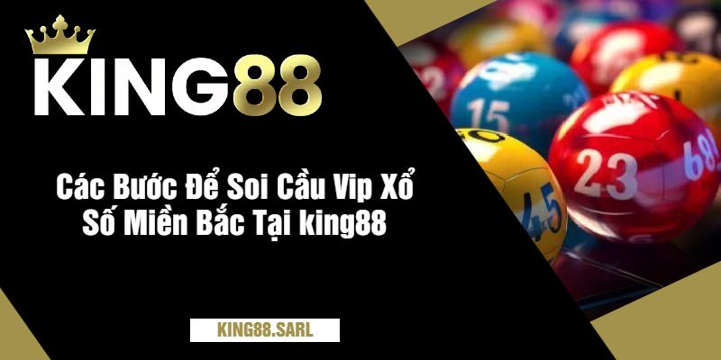 Các Bước Để Soi Cầu Vip Xổ Số Miền Bắc Tại king88
