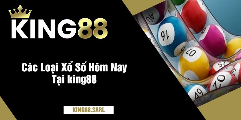 Các Loại Xổ Số Hôm Nay Tại king88