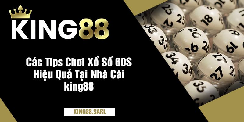 Các Tips Chơi Xổ Số 60S Hiệu Quả Tại Nhà Cái king88