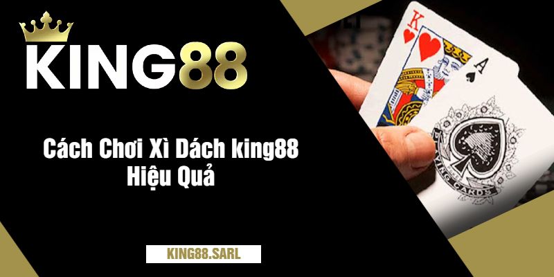 Cách Chơi Xì Dách king88 Hiệu Quả