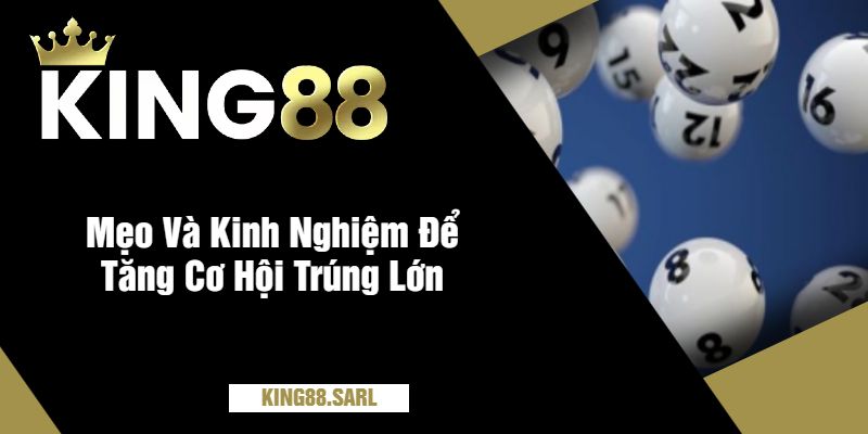 Mẹo Và Kinh Nghiệm Để Tăng Cơ Hội Trúng Lớn