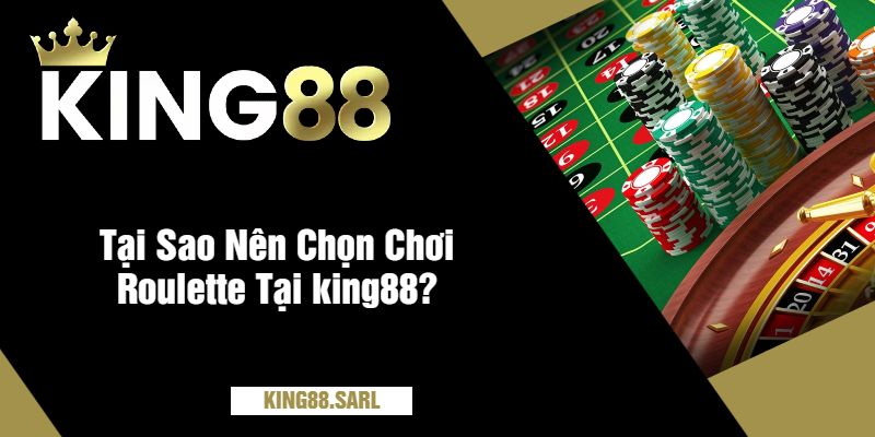 Tại Sao Nên Chọn Chơi Roulette Tại king88?