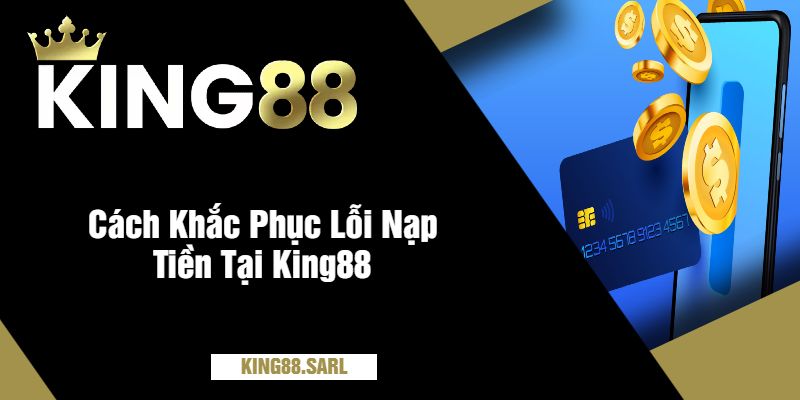 Cách Khắc Phục Lỗi Nạp Tiền Tại King88