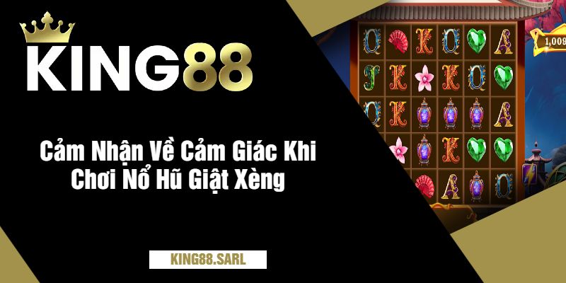 Cảm Nhận Về Cảm Giác Khi Chơi Nổ Hũ Giật Xèng