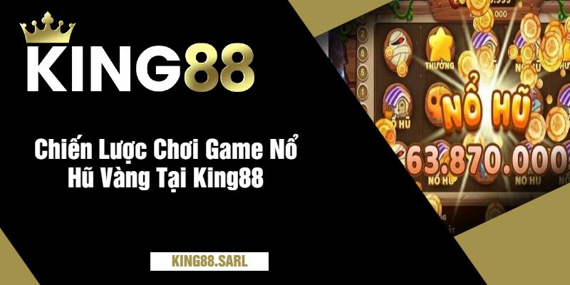 Chiến Lược Chơi Game Nổ Hũ Vàng Tại King88