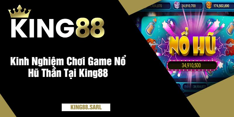 Kinh Nghiệm Chơi Game Nổ Hũ Thần Tại King88