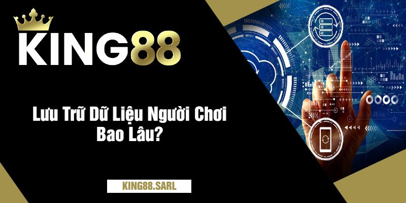 Lưu Trữ Dữ Liệu Người Chơi Bao Lâu?