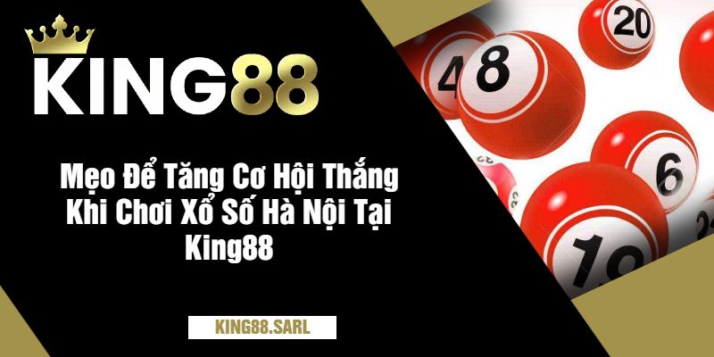 Mẹo Để Tăng Cơ Hội Thắng Khi Chơi Xổ Số Hà Nội Tại King88