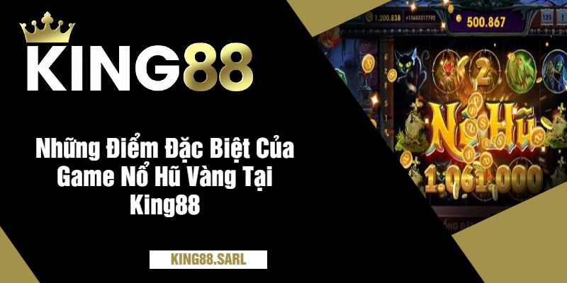 Những Điểm Đặc Biệt Của Game Nổ Hũ Vàng Tại King88