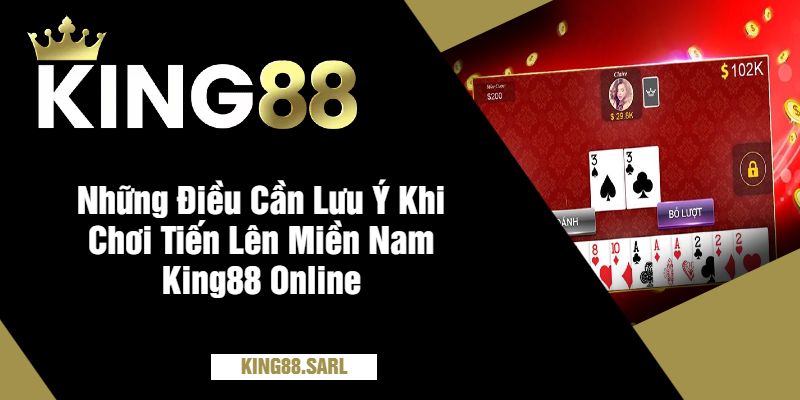 Những Điều Cần Lưu Ý Khi Chơi Tiến Lên Miền Nam King88 Online