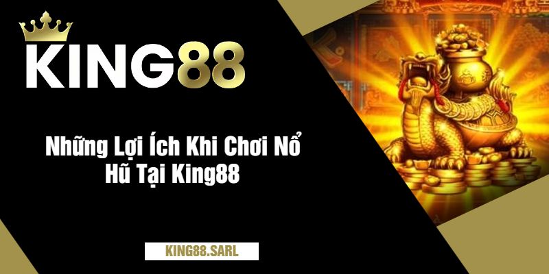 Những Lợi Ích Khi Chơi Nổ Hũ Tại King88