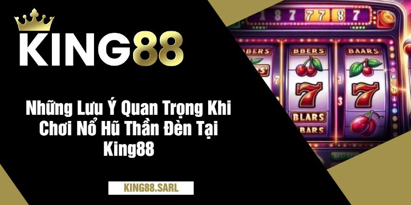 Những Lưu Ý Quan Trọng Khi Chơi Nổ Hũ Thần Đèn Tại King88