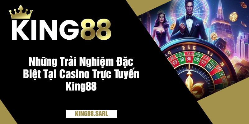 Những Trải Nghiệm Đặc Biệt Tại Casino Trực Tuyến King88